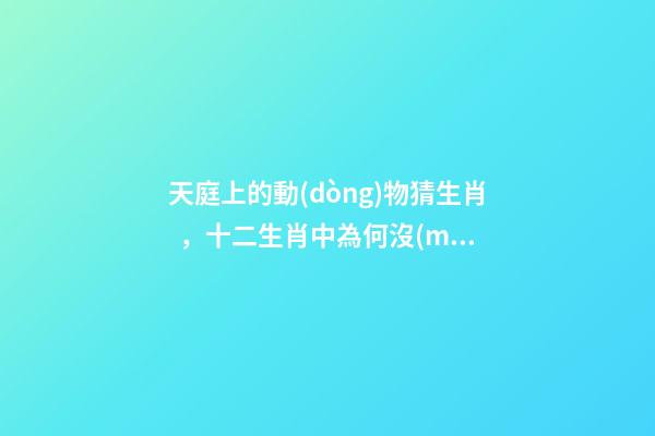 天庭上的動(dòng)物猜生肖，十二生肖中為何沒(méi)有“貓”這一屬相